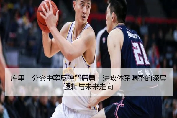 库里三分命中率反弹背后勇士进攻体系调整的深层逻辑与未来走向